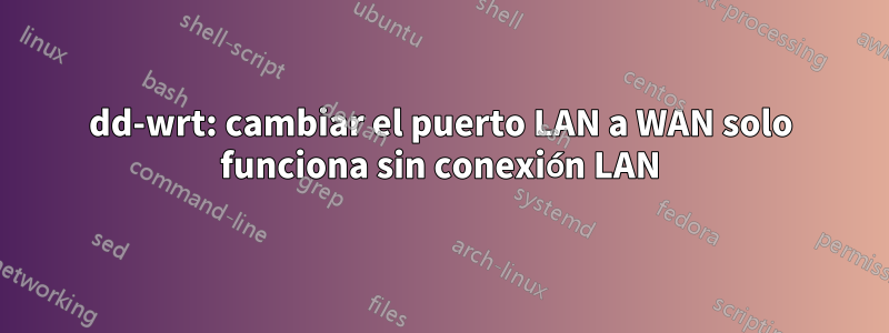 dd-wrt: cambiar el puerto LAN a WAN solo funciona sin conexión LAN