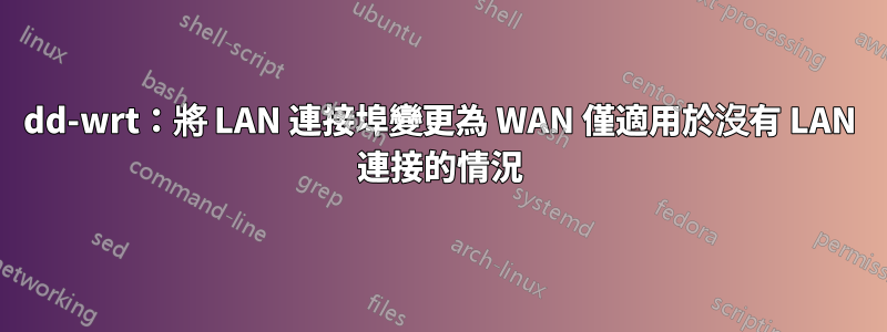 dd-wrt：將 LAN 連接埠變更為 WAN 僅適用於沒有 LAN 連接的情況