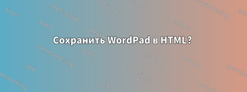 Сохранить WordPad в HTML?