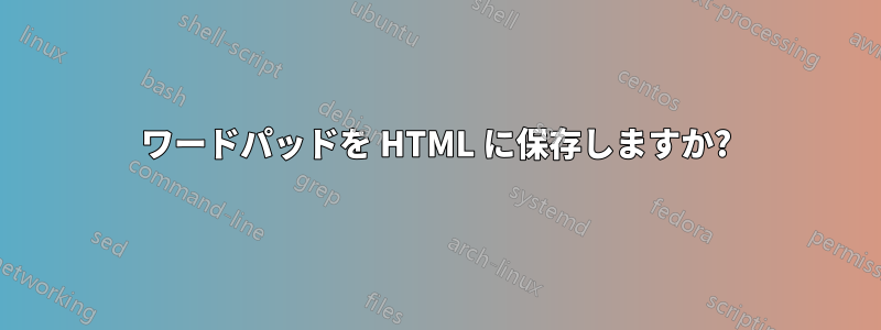 ワードパッドを HTML に保存しますか?