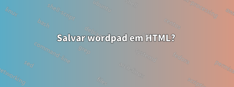 Salvar wordpad em HTML?