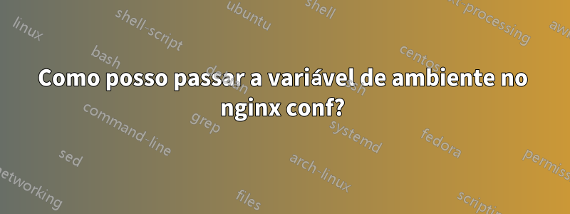 Como posso passar a variável de ambiente no nginx conf?