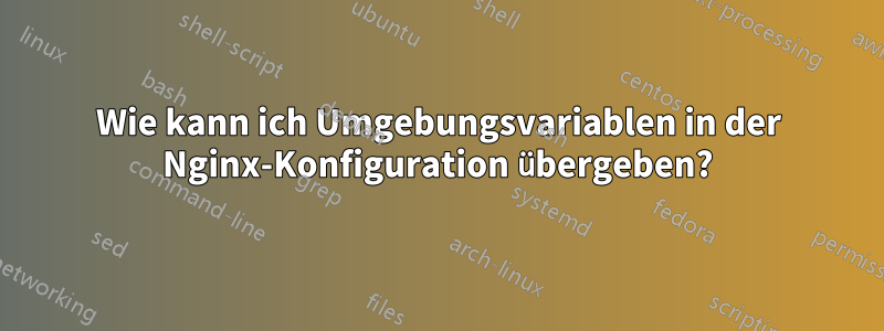 Wie kann ich Umgebungsvariablen in der Nginx-Konfiguration übergeben?