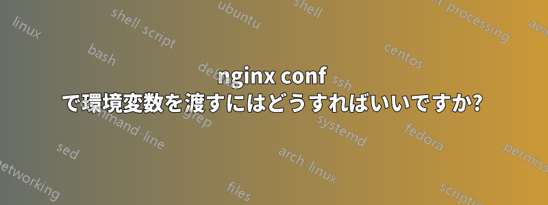 nginx conf で環境変数を渡すにはどうすればいいですか?