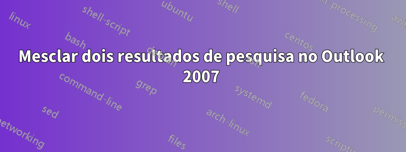 Mesclar dois resultados de pesquisa no Outlook 2007