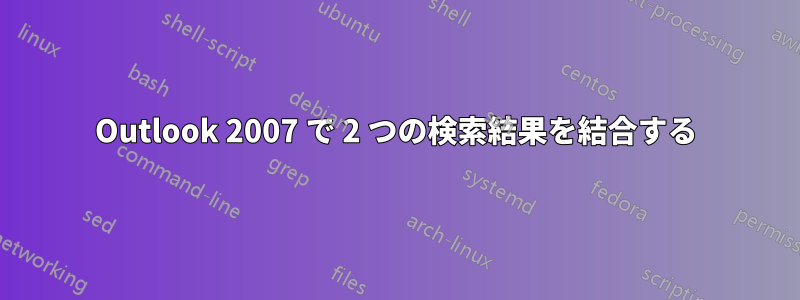 Outlook 2007 で 2 つの検索結果を結合する