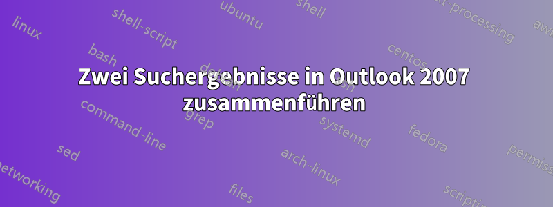 Zwei Suchergebnisse in Outlook 2007 zusammenführen