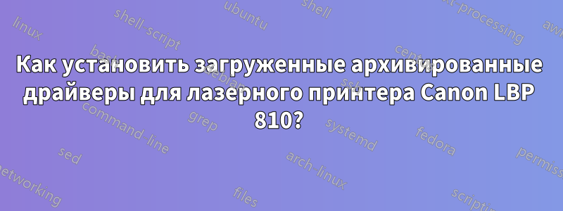 Как установить загруженные архивированные драйверы для лазерного принтера Canon LBP 810?