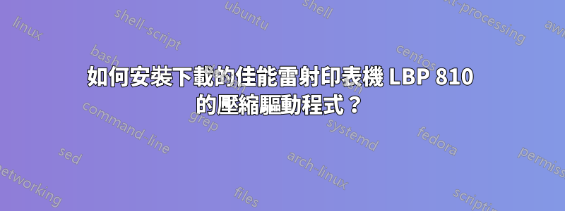 如何安裝下載的佳能雷射印表機 LBP 810 的壓縮驅動程式？