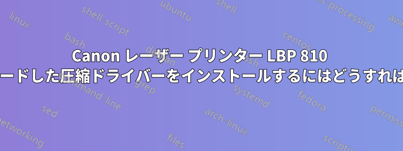 Canon レーザー プリンター LBP 810 用にダウンロードした圧縮ドライバーをインストールするにはどうすればよいですか?