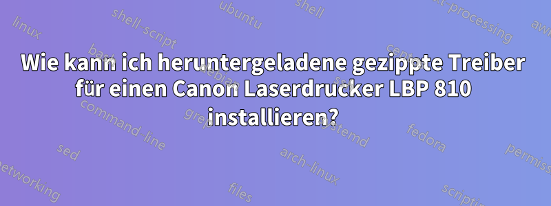 Wie kann ich heruntergeladene gezippte Treiber für einen Canon Laserdrucker LBP 810 installieren?