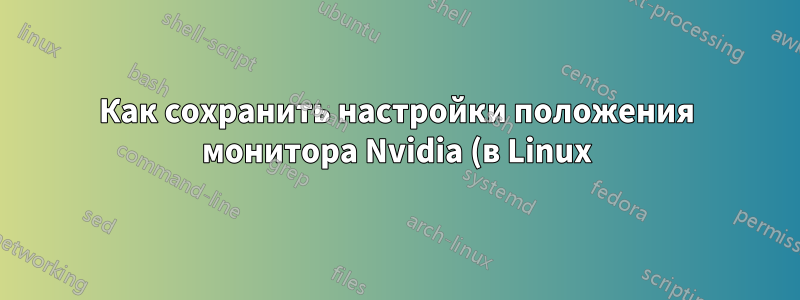 Как сохранить настройки положения монитора Nvidia (в Linux) после перезагрузки?