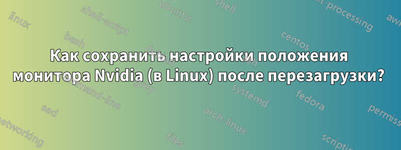 Как сохранить настройки положения монитора Nvidia (в Linux) после перезагрузки?