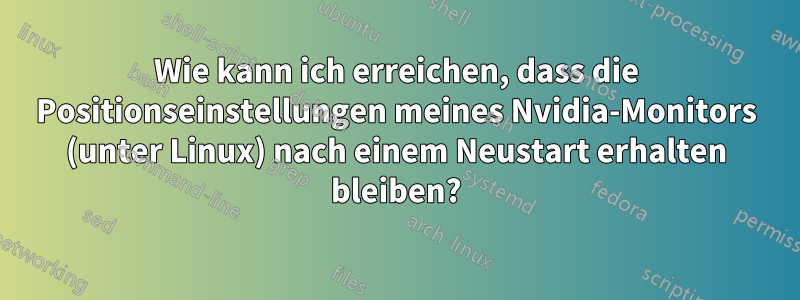 Wie kann ich erreichen, dass die Positionseinstellungen meines Nvidia-Monitors (unter Linux) nach einem Neustart erhalten bleiben?