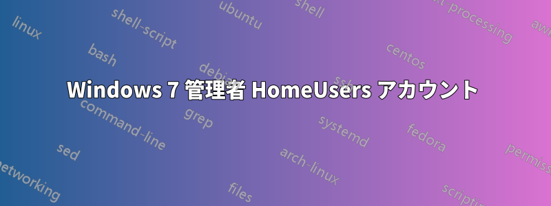 Windows 7 管理者 HomeUsers アカウント