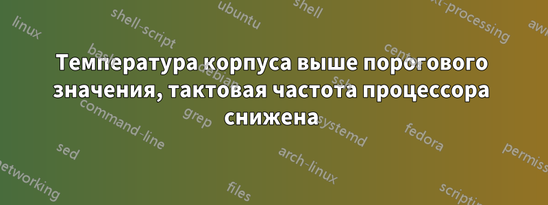 Температура корпуса выше порогового значения, тактовая частота процессора снижена