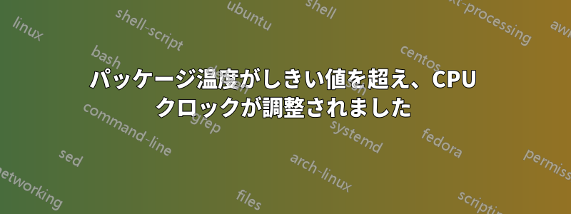 パッケージ温度がしきい値を超え、CPU クロックが調整されました