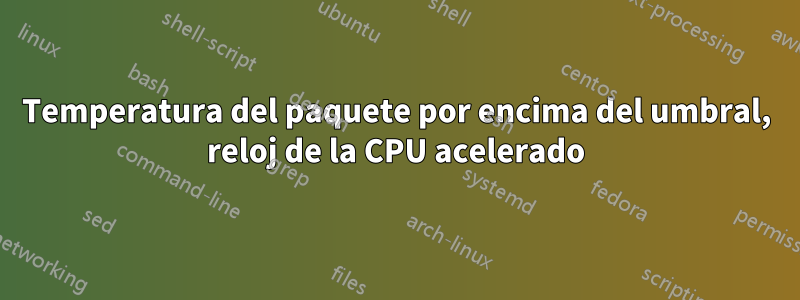 Temperatura del paquete por encima del umbral, reloj de la CPU acelerado