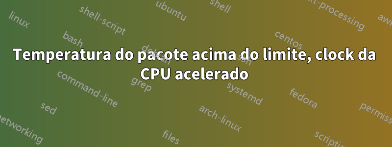 Temperatura do pacote acima do limite, clock da CPU acelerado