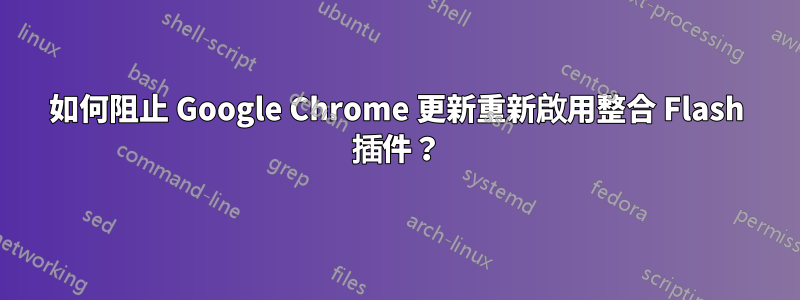 如何阻止 Google Chrome 更新重新啟用整合 Flash 插件？