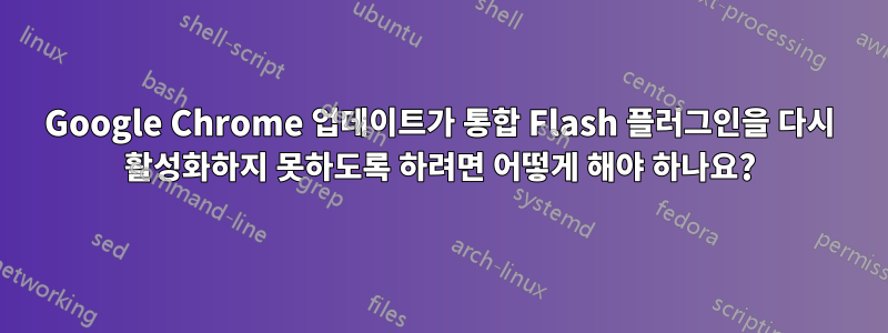 Google Chrome 업데이트가 통합 Flash 플러그인을 다시 활성화하지 못하도록 하려면 어떻게 해야 하나요?