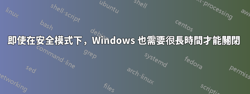 即使在安全模式下，Windows 也需要很長時間才能關閉