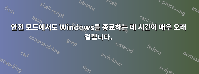 안전 모드에서도 Windows를 종료하는 데 시간이 매우 오래 걸립니다.