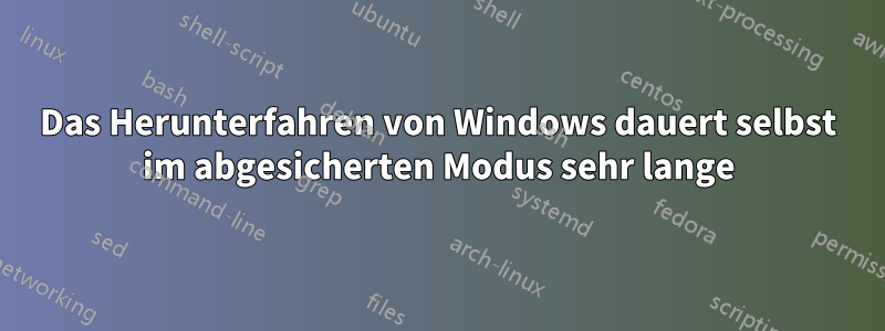 Das Herunterfahren von Windows dauert selbst im abgesicherten Modus sehr lange