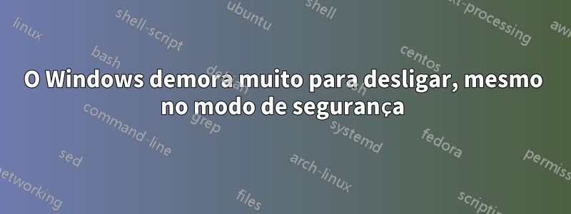 O Windows demora muito para desligar, mesmo no modo de segurança