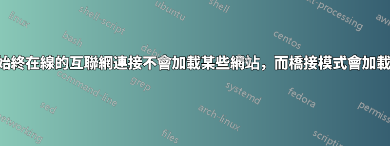 始終在線的互聯網連接不會加載某些網站，而橋接模式會加載