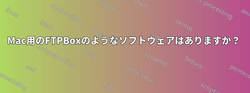 Mac用のFTPBoxのようなソフトウェアはありますか？