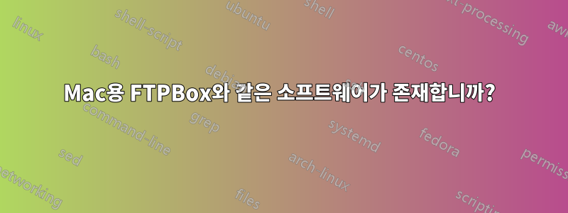 Mac용 FTPBox와 같은 소프트웨어가 존재합니까? 