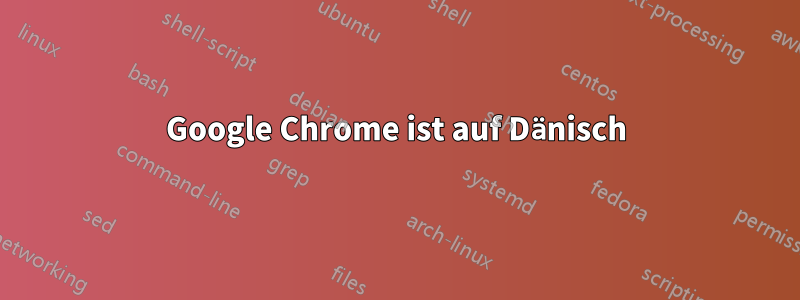 Google Chrome ist auf Dänisch