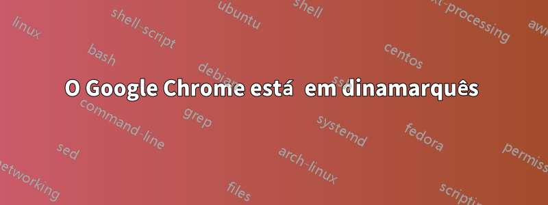 O Google Chrome está em dinamarquês