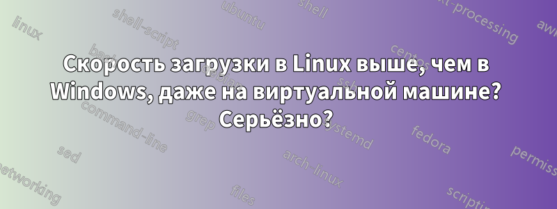 Скорость загрузки в Linux выше, чем в Windows, даже на виртуальной машине? Серьёзно?