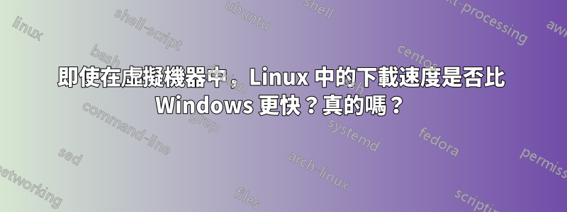 即使在虛擬機器中，Linux 中的下載速度是否比 Windows 更快？真的嗎？