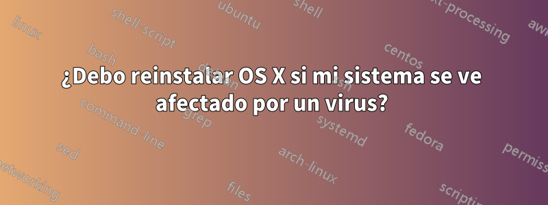 ¿Debo reinstalar OS X si mi sistema se ve afectado por un virus?