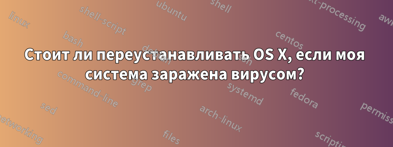 Стоит ли переустанавливать OS X, если моя система заражена вирусом?