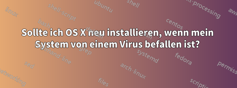 Sollte ich OS X neu installieren, wenn mein System von einem Virus befallen ist?