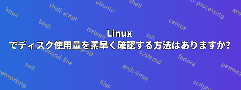 Linux でディスク使用量を素早く確認する方法はありますか?