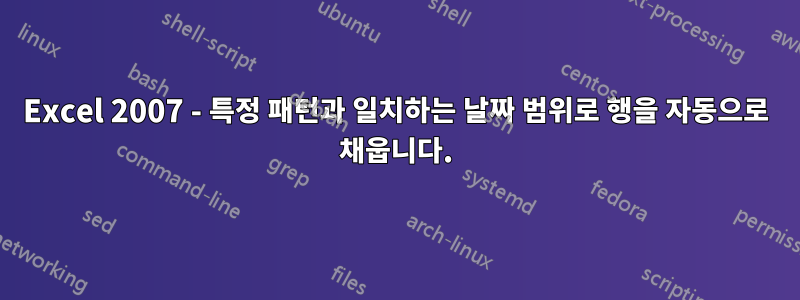 Excel 2007 - 특정 패턴과 일치하는 날짜 범위로 행을 자동으로 채웁니다.