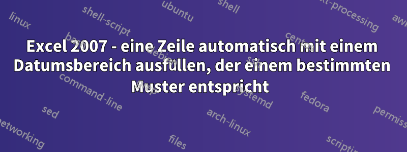 Excel 2007 - eine Zeile automatisch mit einem Datumsbereich ausfüllen, der einem bestimmten Muster entspricht 