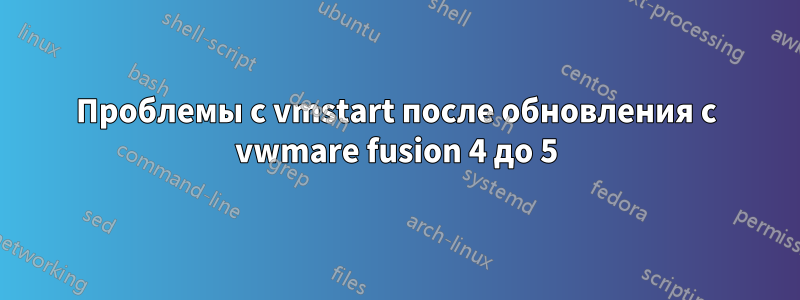 Проблемы с vmstart после обновления с vwmare fusion 4 до 5