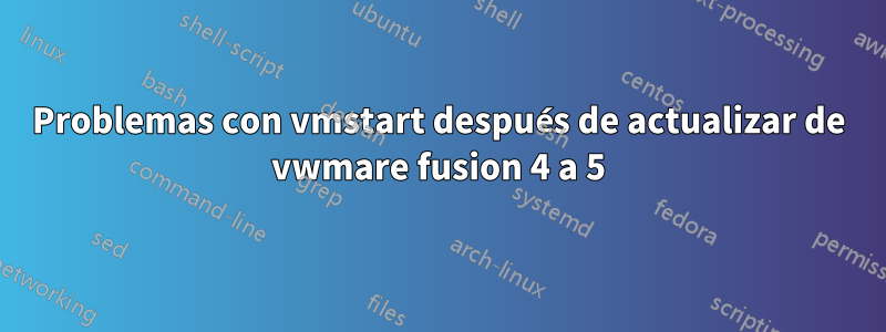 Problemas con vmstart después de actualizar de vwmare fusion 4 a 5