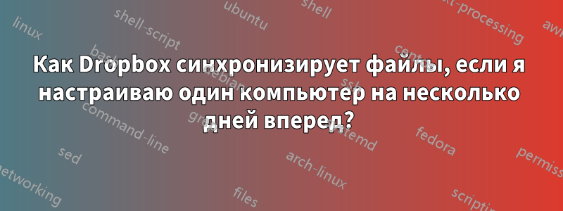 Как Dropbox синхронизирует файлы, если я настраиваю один компьютер на несколько дней вперед?