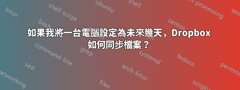 如果我將一台電腦設定為未來幾天，Dropbox 如何同步檔案？