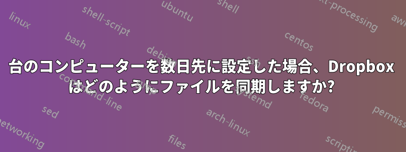 1 台のコンピューターを数日先に設定した場合、Dropbox はどのようにファイルを同期しますか?