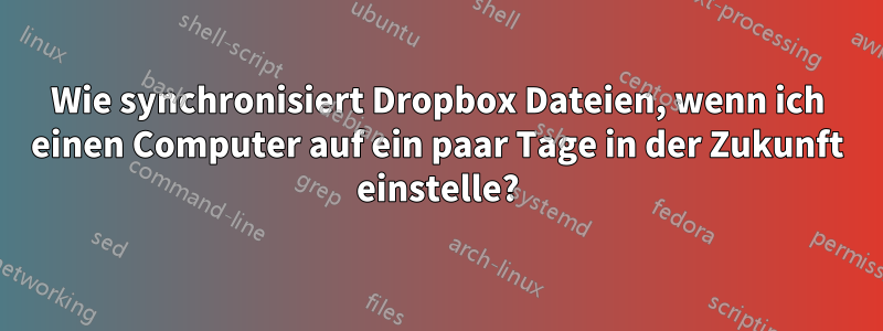 Wie synchronisiert Dropbox Dateien, wenn ich einen Computer auf ein paar Tage in der Zukunft einstelle?