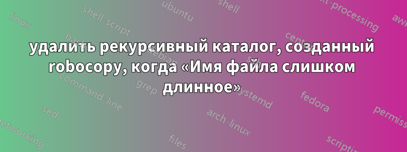 удалить рекурсивный каталог, созданный robocopy, когда «Имя файла слишком длинное»