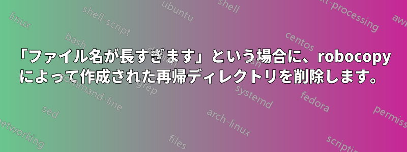 「ファイル名が長すぎます」という場合に、robocopy によって作成された再帰ディレクトリを削除します。